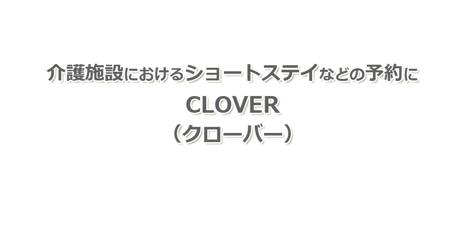 介護施設におけるショートステイ等の予約受付に、CLOVER（クローバー）