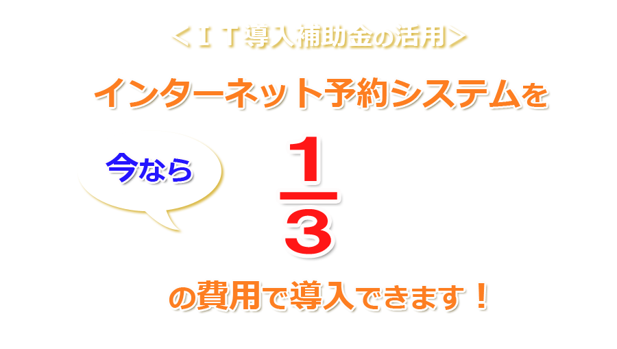 IT導入補助金の活用で、便利なインターネット予約システムを、今なら3分の1の費用で導入できます！